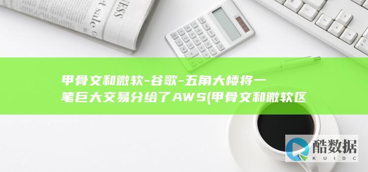 甲骨文和微软-谷歌-五角大楼将一笔巨大交易分给了AWS (甲骨文和微软区别)