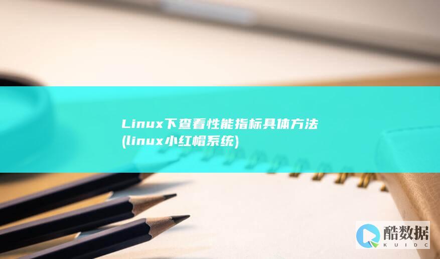 Linux下查看性能指标具体方法 (linux小红帽系统)