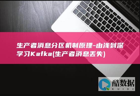 生产者消息分区机制原理-由浅到深学习Kafka (生产者消息丢失)