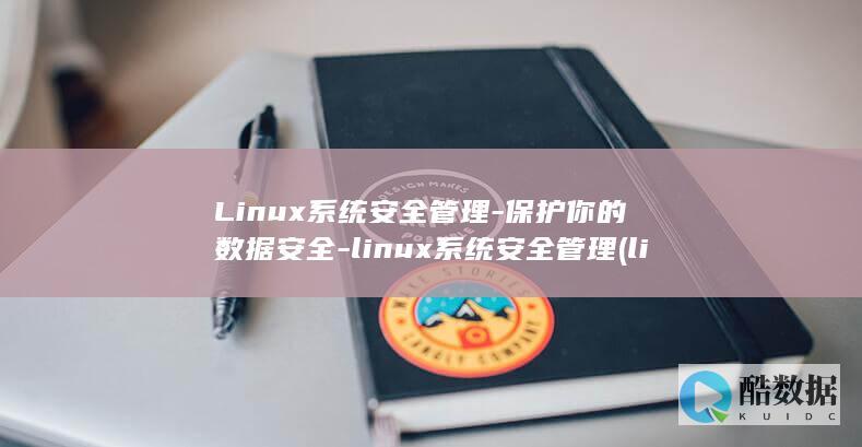 Linux系统安全管理-保护你的数据安全-linux系统安全管理 (linux系统和win系统有什么区别?)