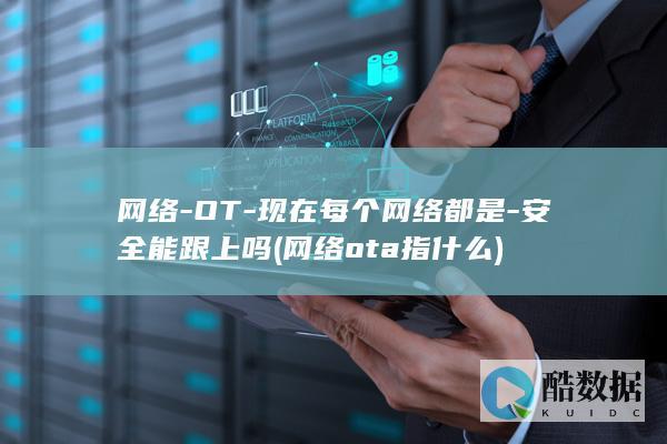 网络-OT-现在每个网络都是-安全能跟上吗 (网络ota指什么)