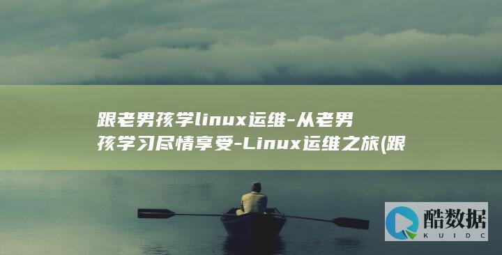 跟老男孩学linux运维-从老男孩学习尽情享受-Linux运维之旅 (跟老男孩学Linux运维:核心系统命令)