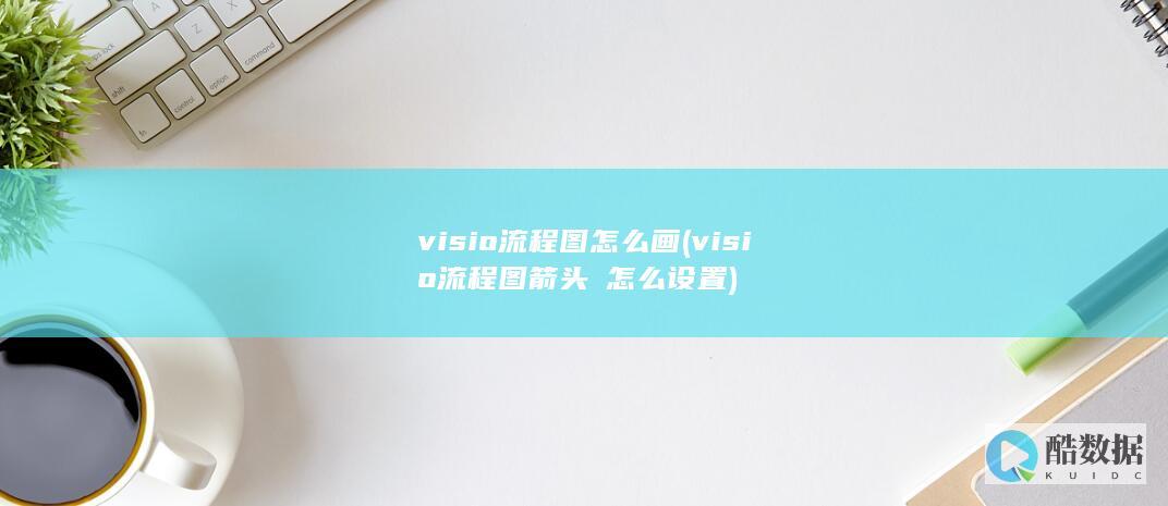 visio流程图怎么画 (visio流程图箭头→怎么设置)
