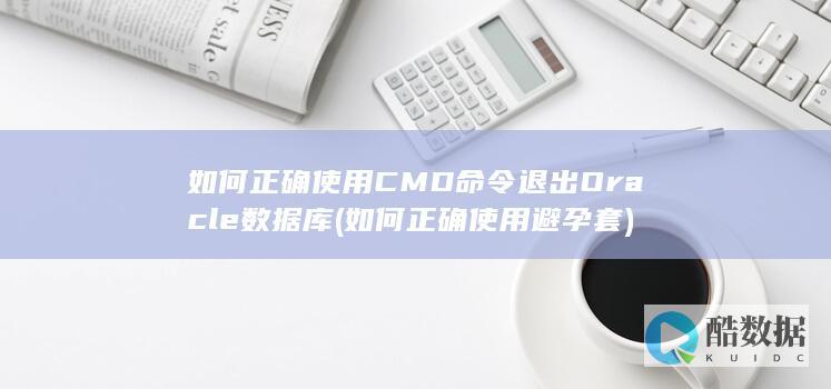 如何正确使用CMD命令退出Oracle数据库 (如何正确使用避孕套)