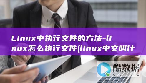Linux中执行文件的方法-linux怎么执行文件 (linux中文叫什么)