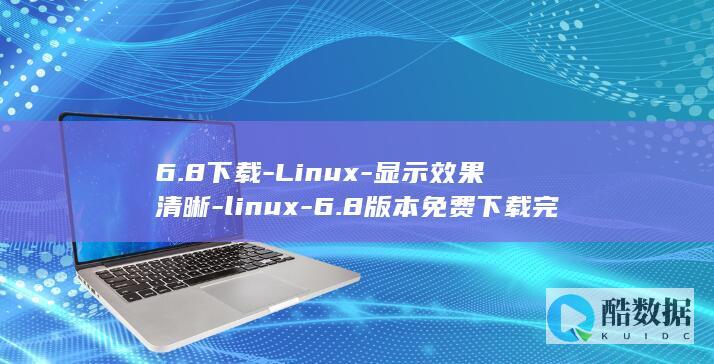 6.8下载-Linux-显示效果清晰-linux-6.8版本免费下载完整版-系统稳定高效 (68下载)