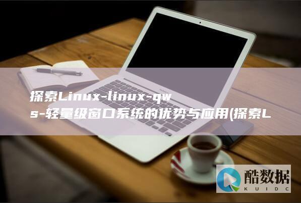 探索Linux-linux-qws-轻量级窗口系统的优势与应用 (探索Linux系统中的自带游戏.经典与现代的完美结合)