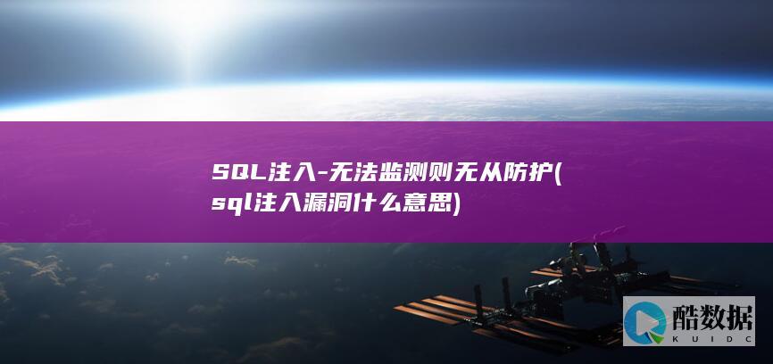 SQL注入-无法监测则无从防护 (sql注入漏洞什么意思)