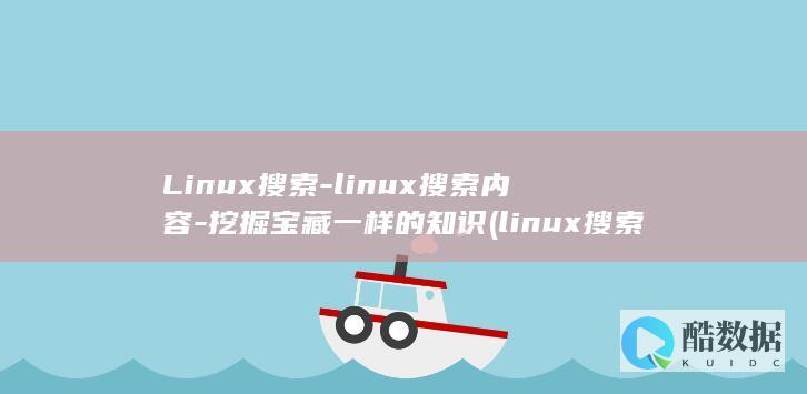 Linux搜索-linux搜索内容-挖掘宝藏一样的知识 (linux搜索文件名命令)