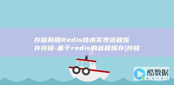 存储利用Redis技术实现远程缓存存储-基于redis的远程缓存 (存储利用率可以提高吗)