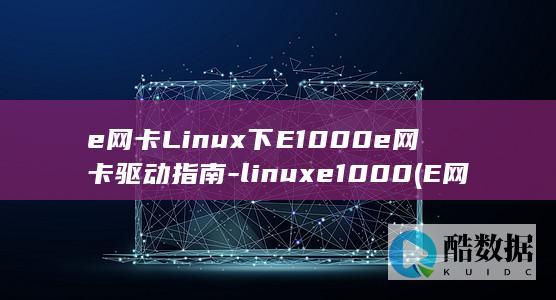 e网卡Linux下E1000e网卡驱动指南-linuxe1000 (E网卡是什么)