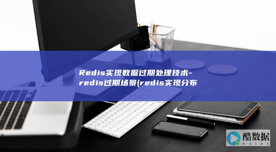 Redis实现数据过期处理技术-redis过期场景 (redis实现分布式锁)