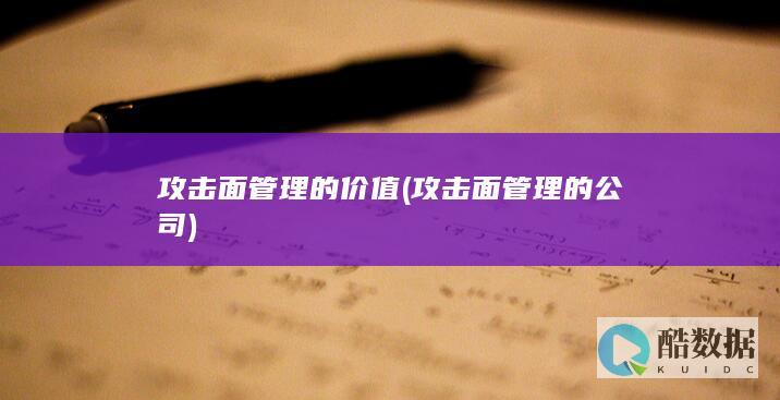攻击面管理的价值 (攻击面管理的公司)