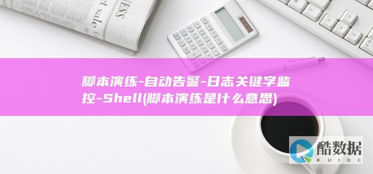 脚本演练-自动告警-日志关键字监控-Shell (脚本演练是什么意思)