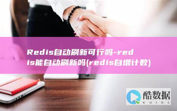 Redis自动刷新可行吗-redis能自动刷新吗 (redis自增计数)