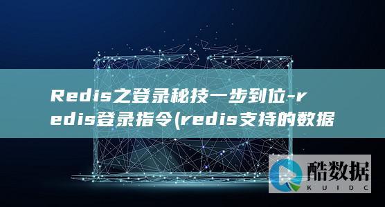 Redis之登录秘技一步到位-redis登录指令 (redis支持的数据类型)