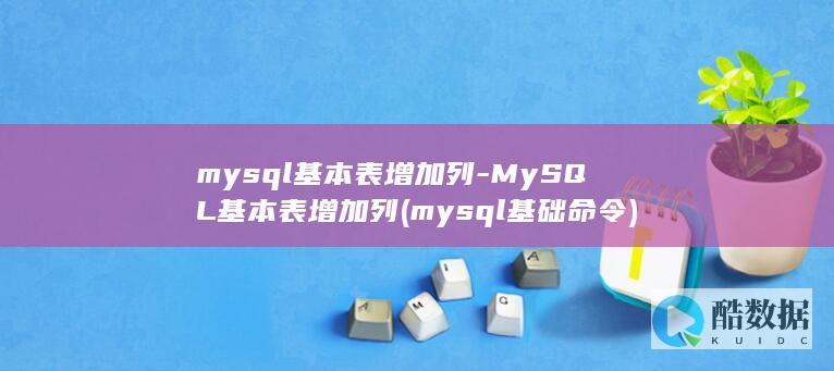 mysql基本表增加列-MySQL基本表增加列 (mysql基础命令)