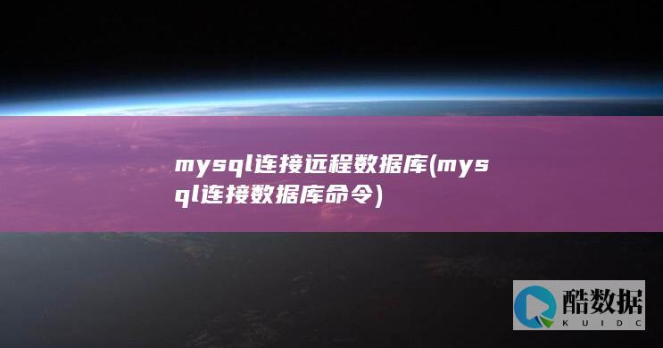 mysql连接远程数据库 (mysql连接数据库命令)