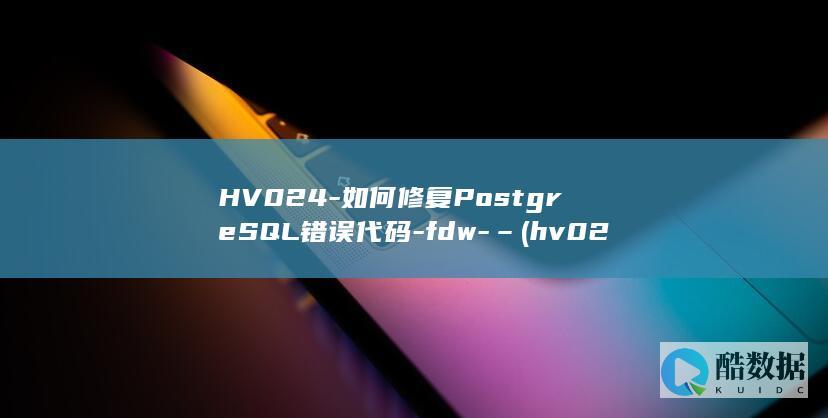 HV024-如何修复PostgreSQL错误代码-fdw-– (hv0249)