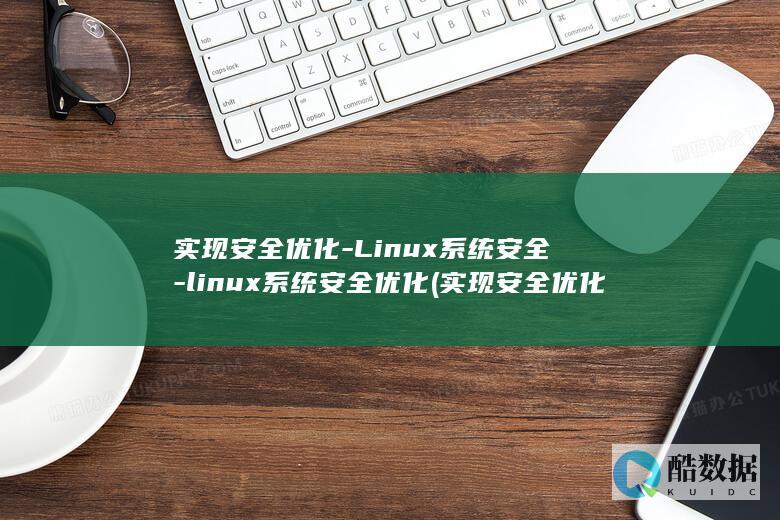 实现安全优化-Linux系统安全-linux系统安全优化 (实现安全优化的关键是)