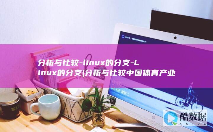分析与比较-linux的分支-Linux的分支 (分析与比较中国体育产业与美国体育产业的结构)
