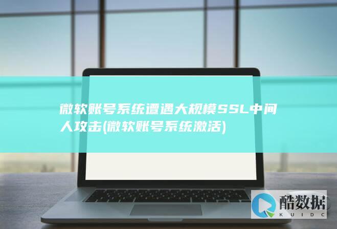 微软账号系统遭遇大规模SSL中间人攻击 (微软账号系统激活)