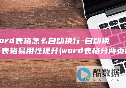 word表格怎么自动换行-自动换行表格易用性提升 (word表格分两页断开怎么办)