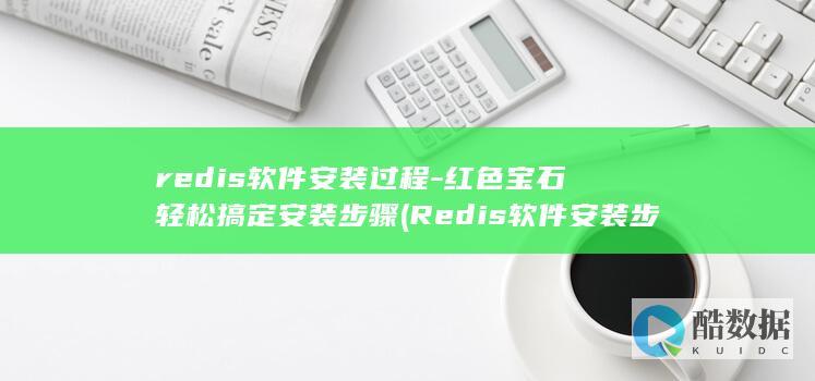 redis软件安装过程-红色宝石轻松搞定安装步骤 (Redis软件安装步骤详解)