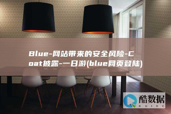 Blue-网站带来的安全风险-Coat披露-一日游 (blue网页登陆)
