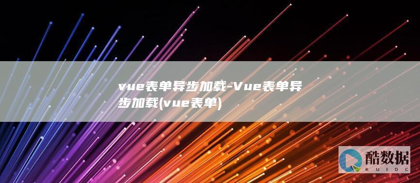 vue表单异步加载-Vue表单异步加载 (vue 表单)