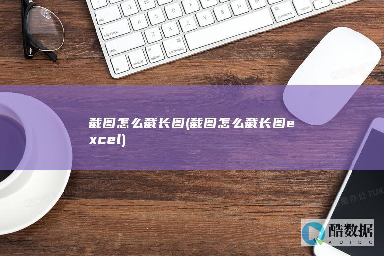 截图怎么截长图 (截图怎么截长图excel)