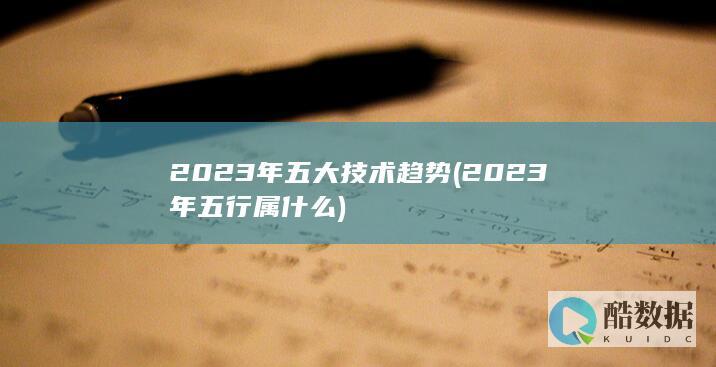 2023年五大技术趋势 (2023年五行属什么)