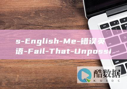 s-English-Me-错误英语-Fail-That-Unpossible (僧腊 戒腊 夏蜡是什么意思)