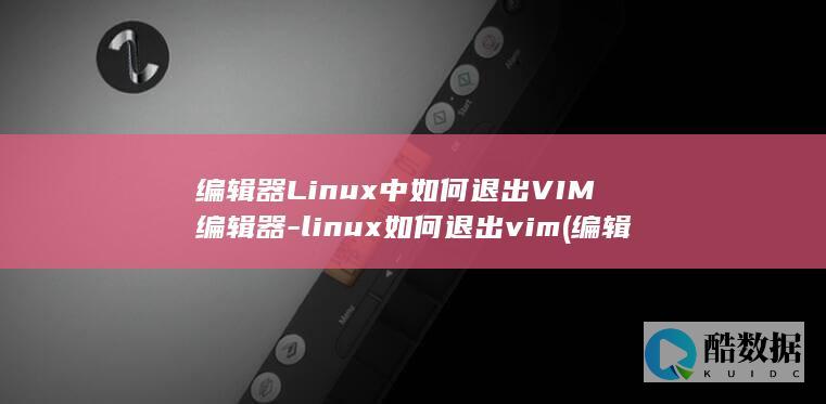 编辑器Linux中如何退出VIM编辑器-linux如何退出vim (编辑器另存去哪里了)