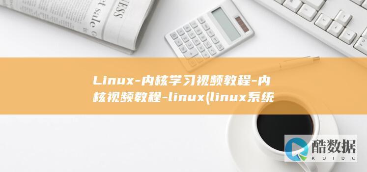 Linux-内核学习视频教程-内核视频教程-linux (linux系统)