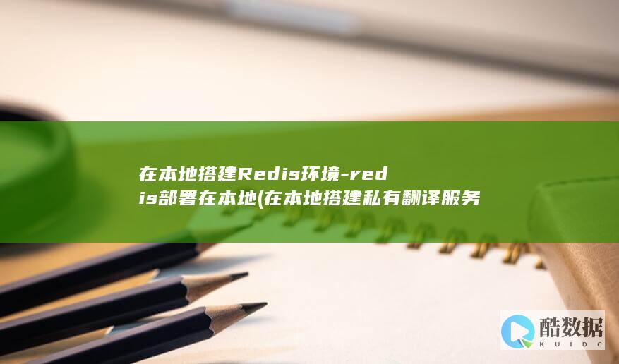 在本地搭建Redis环境-redis部署在本地 (在本地搭建私有翻译服务:MTranServer 上手指南)