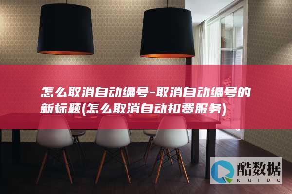 怎么取消自动编号-取消自动编号的新标题 (怎么取消自动扣费服务)