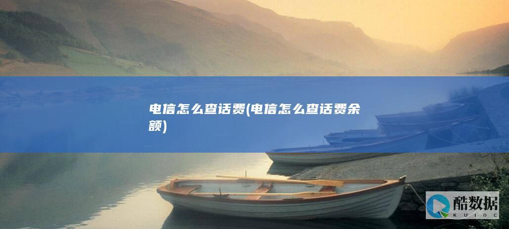 电信怎么查话费 (电信怎么查话费余额)