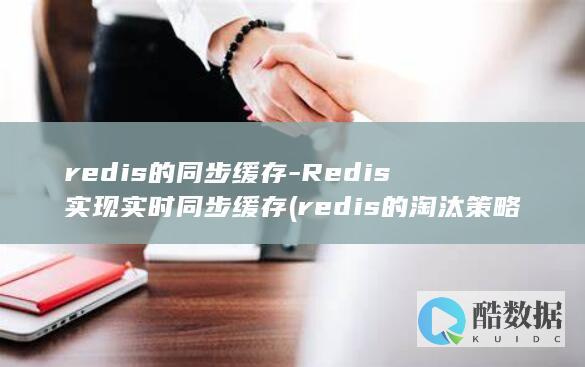 redis的同步缓存-Redis实现实时同步缓存 (redis的淘汰策略有哪些)