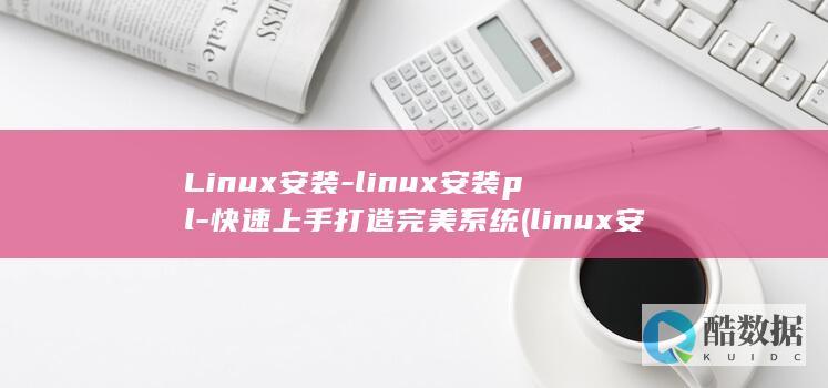 Linux安装-linux安装pl-快速上手打造完美系统 (linux安装命令)