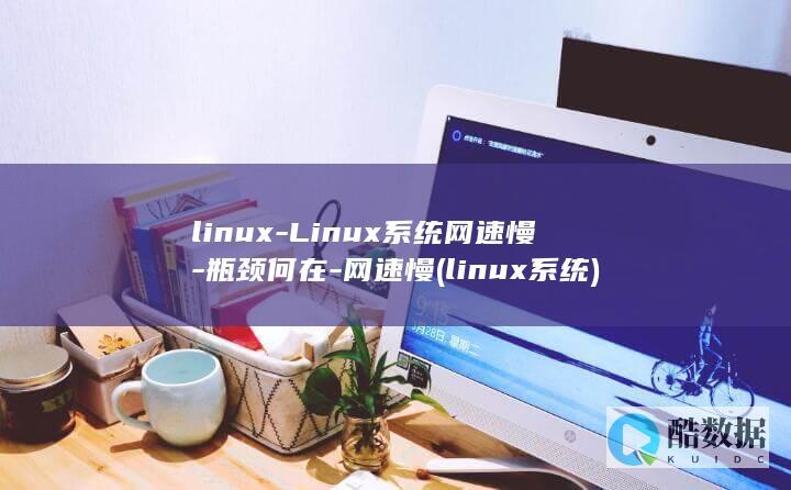 linux-Linux系统网速慢-瓶颈何在-网速慢 (linux系统)