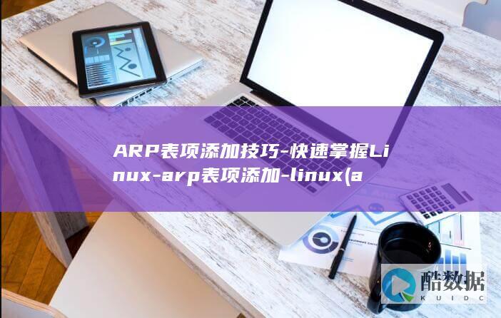 ARP表项添加技巧-快速掌握Linux-arp表项添加-linux (arp表项添加失败)