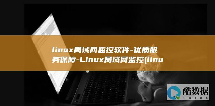 linux局域网监控软件-优质服务保障-Linux局域网监控 (linux绝对路径)