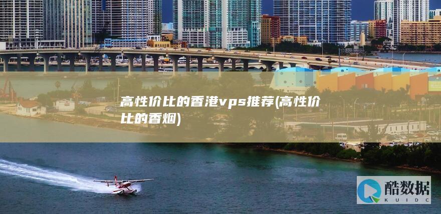 高性价比的香港vps推荐 (高性价比的香烟)