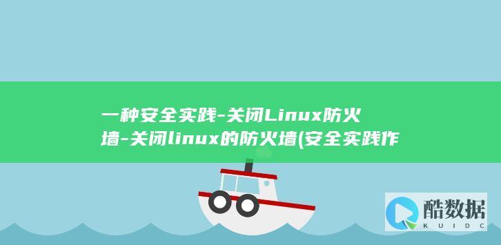一种安全实践-关闭Linux防火墙-关闭linux的防火墙 (安全实践作文)