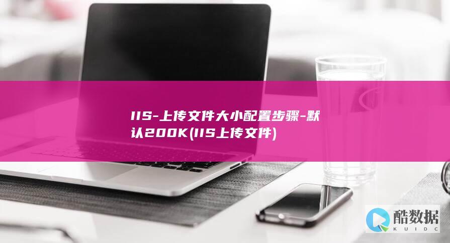 IIS-上传文件大小配置步骤-默认200K (IIS上传文件)