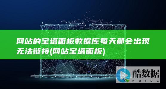 网站的宝塔面板数据库每天都会出现无法链接 (网站宝塔面板)