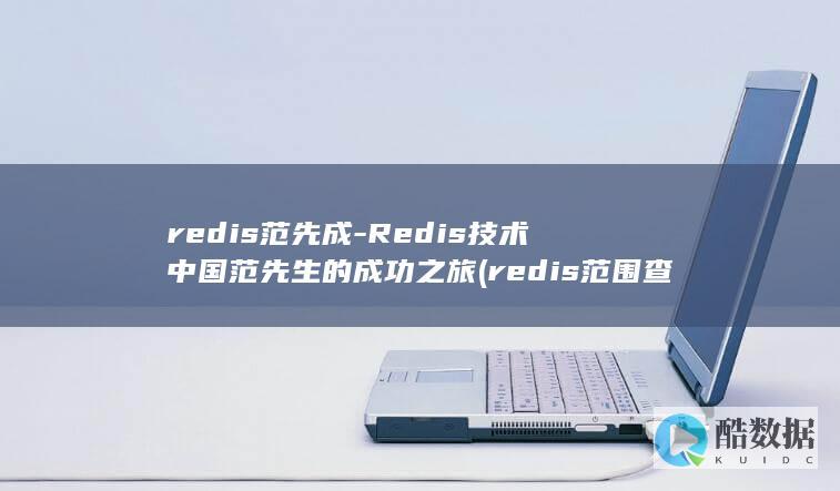 redis范先成-Redis技术中国范先生的成功之旅 (redis范围查找)