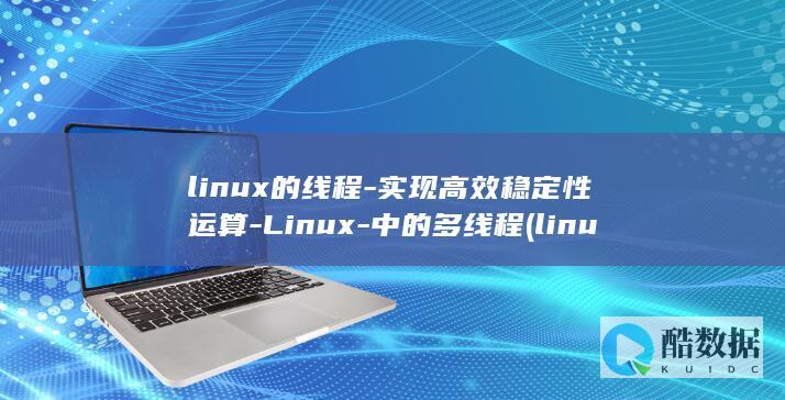 linux的线程-实现高效稳定性运算-Linux-中的多线程 (linux的特点)