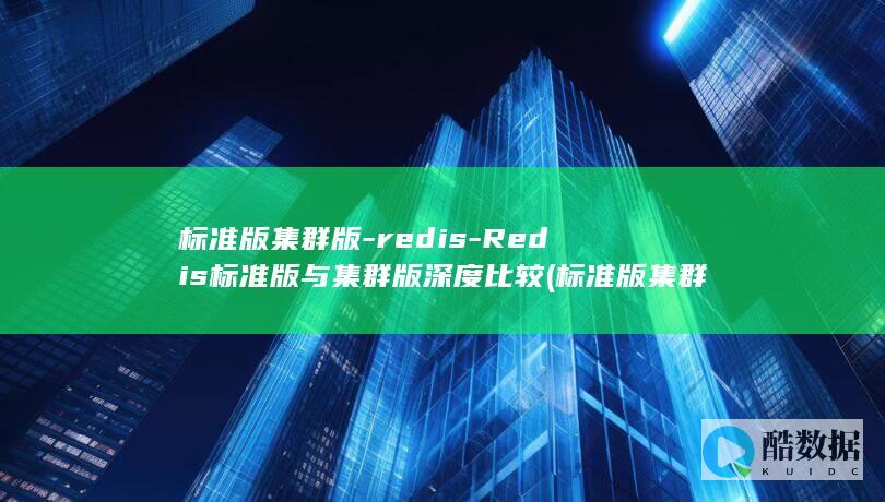 标准版集群版-redis-Redis标准版与集群版深度比较 (标准版集群版的区别)